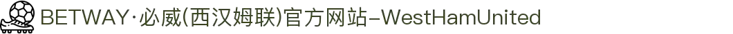 BETWAY·必威(西汉姆联)官方网站-WestHamUnited